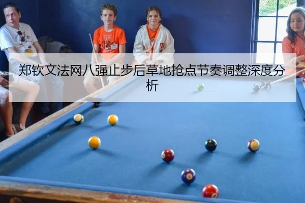 郑钦文法网八强止步后草地抢点节奏调整深度分析